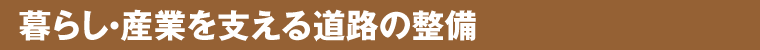 暮らし・産業を支える道路の整備